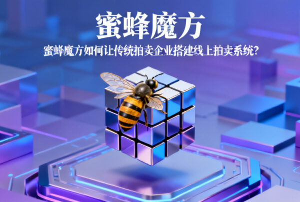 蜜蜂魔方如何让传统拍卖企业搭建线上拍卖系统 蜜蜂魔方如何让传统拍卖企业搭建线上拍卖系统